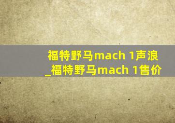 福特野马mach 1声浪_福特野马mach 1售价